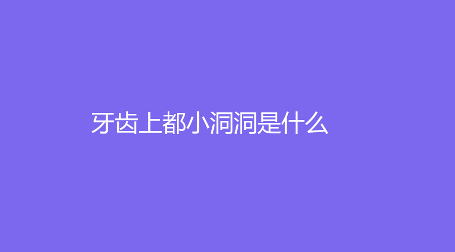 牙齿上都小洞洞是什么？可以不补吗？预防小洞洞出现的方法~
