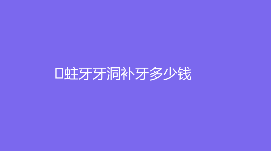 ﻿蛀牙牙洞补牙多少钱？低至100元起，不同方式价钱不一样～
