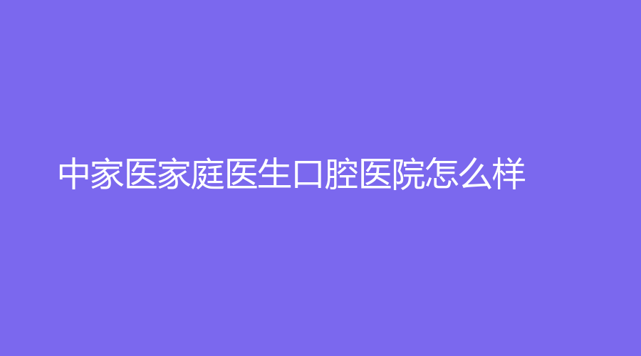 中家医家庭医生口腔医院怎么样？魏巍、刘承名医坐诊，值得信赖~