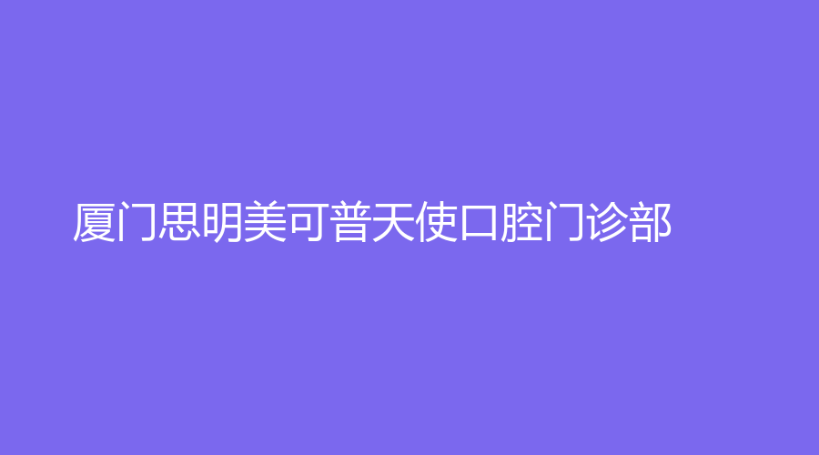 厦门思明美可普天使口腔门诊部