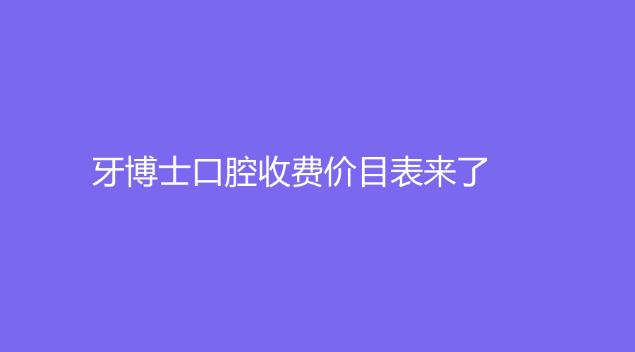 牙博士口腔收费价目表来了！附医院介绍，王道军、赵艳等医生技术水平高