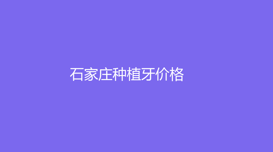 石家庄种植牙价格是多少？能够维持多久？需要种植的看过来