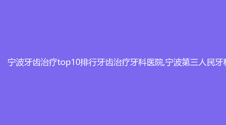宁波牙齿top10排行牙齿牙科医院,宁波第三人民牙科医院