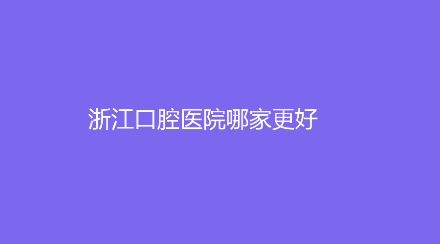 浙江口腔医院哪家更好？盘点5家医院，进入查看详情，康悦口腔在内~
