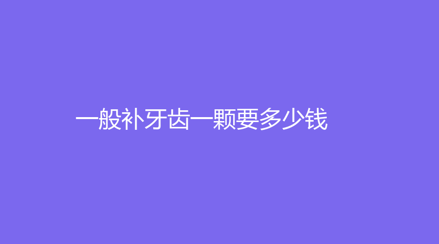 一般补一颗牙齿要多少钱？补牙费用价格在200元左右