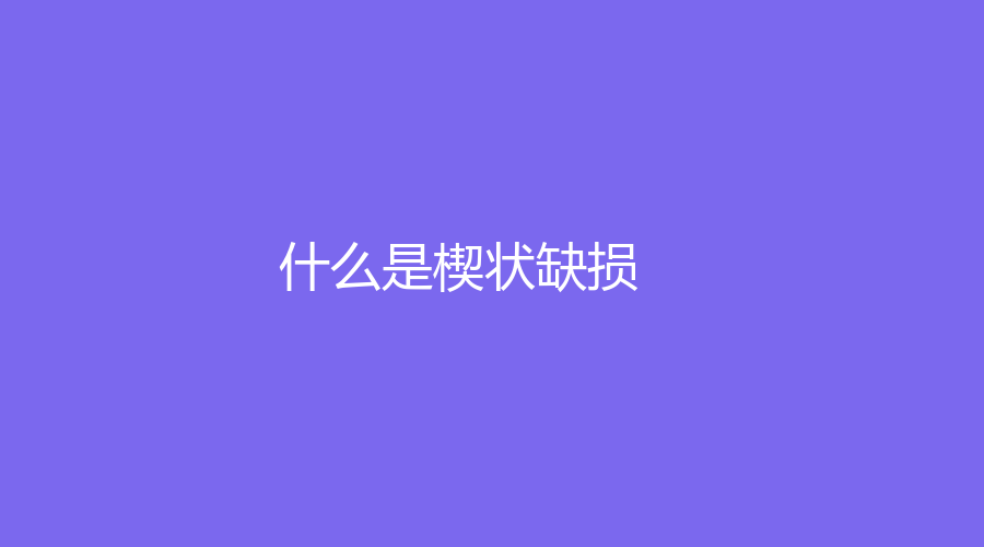 什么是楔状缺损？为什么牙齿会有这种东西？