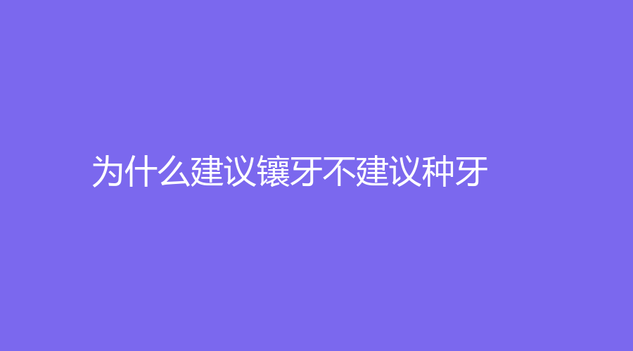 为什么建议镶牙不建议种牙？镶牙和种牙的区别在哪里？有需求的人看过来