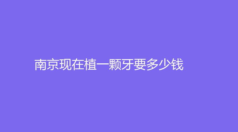 南京现在植一颗牙要多少钱？单颗种植牙价格低至5000元