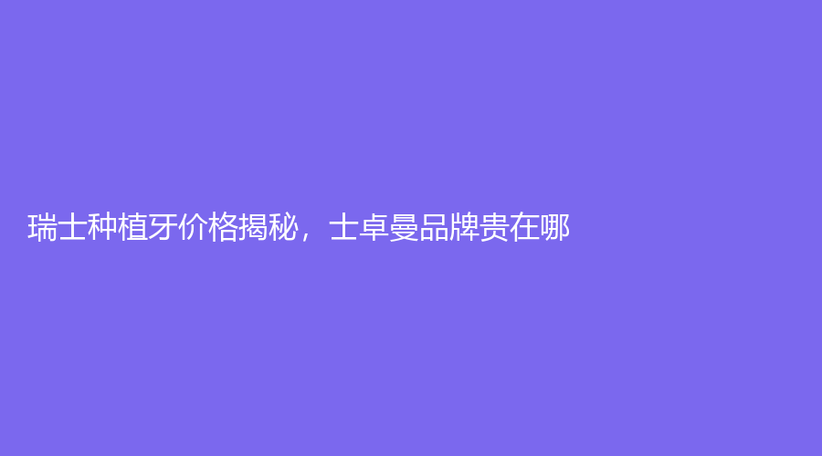 瑞士种植牙价格揭秘，士卓曼品牌贵在哪？