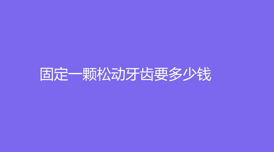 固定一颗松动牙齿要多少钱？普通牙冠的费用在800元左右