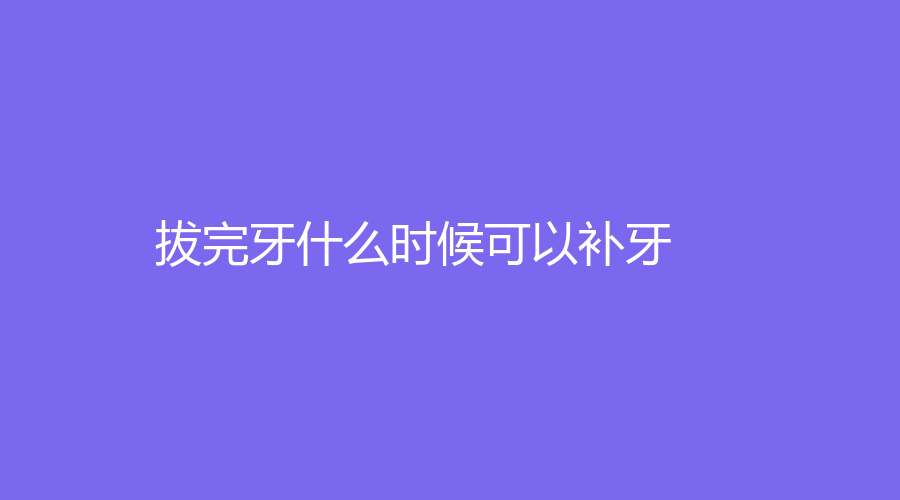 拔完牙什么时候可以补牙？3个月恢复口腔健康，一键了解详情
