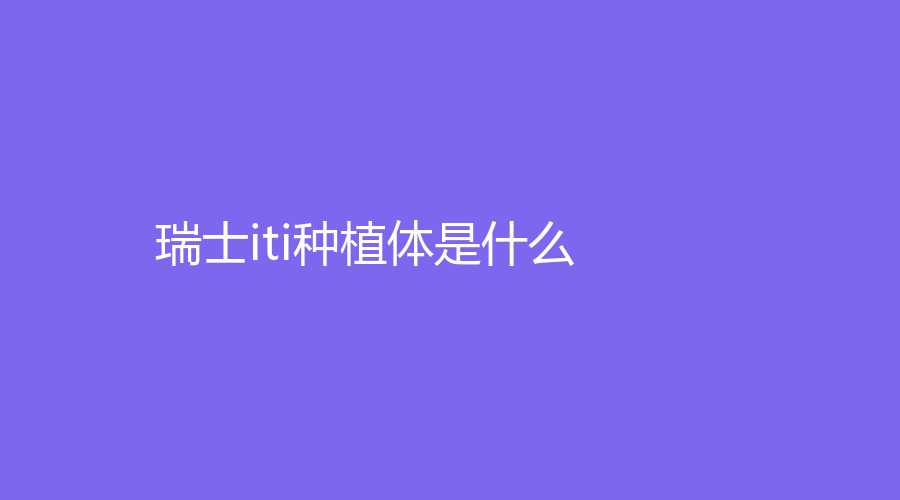 瑞士iti种植体是什么？有什么优势？想要种植的牙友看过来~