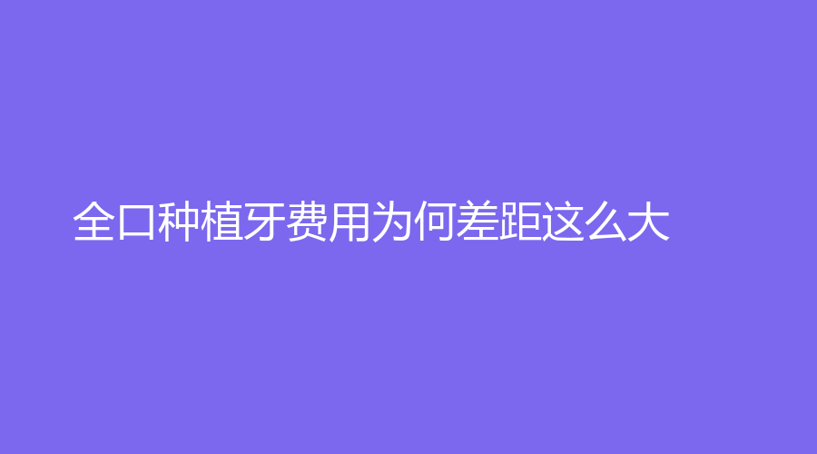 全口种植牙费用为何差距这么大？3000的种植牙能用吗？