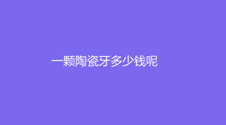 一颗陶瓷牙多少钱呢？复合金属价格一颗低至1000元