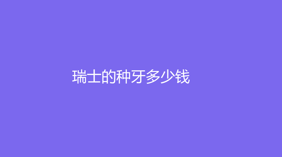 瑞士的种牙多少钱？价格11000元左右