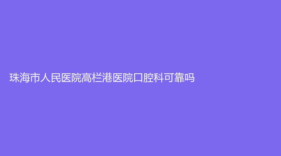 珠海市人民医院高栏港医院口腔科可靠吗？林国平医生技术好吗？