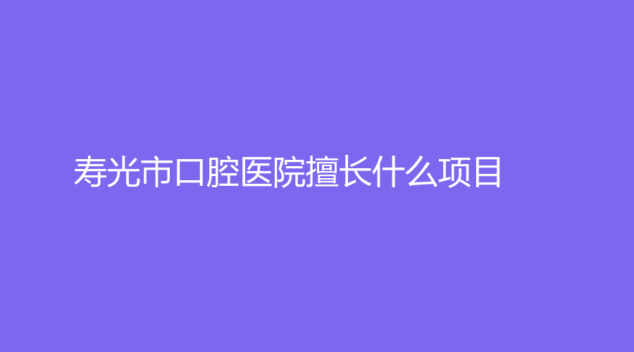 寿光市口腔医院擅长什么项目？医院/医生详情介绍，快来点进来了解吧！
