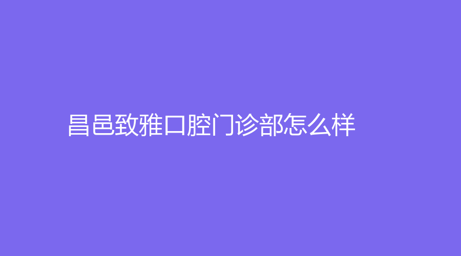 昌邑致雅口腔门诊部怎么样？优秀医生坐诊！附医生简介~